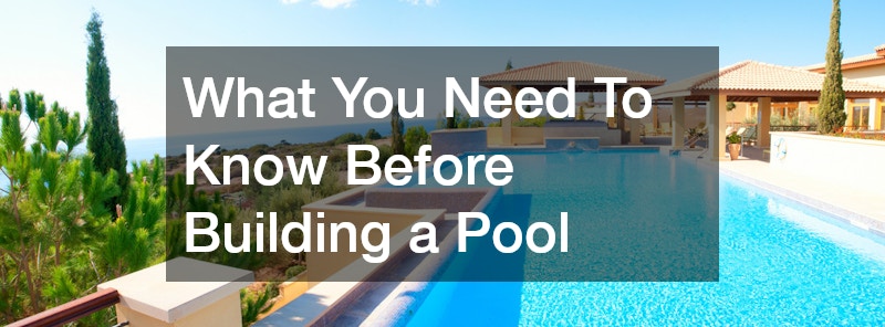 What You Need To Know Before Building a Pool