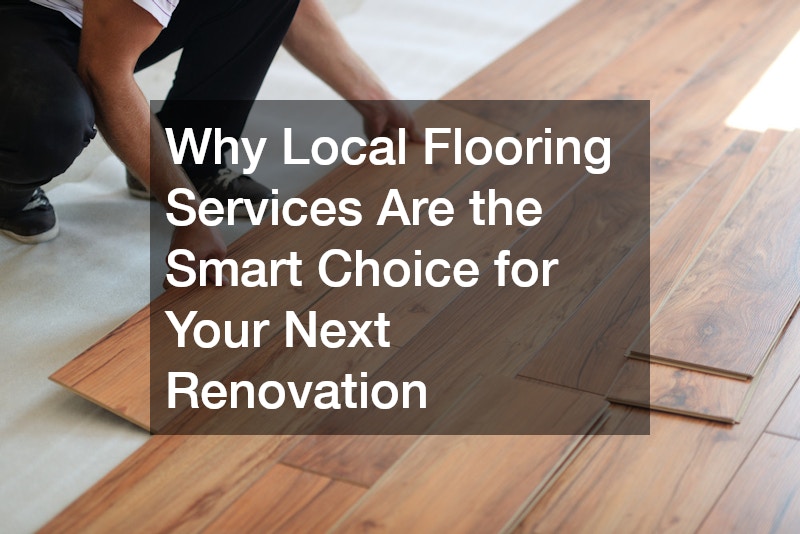 Why Local Flooring Services Are the Smart Choice for Your Next Renovation