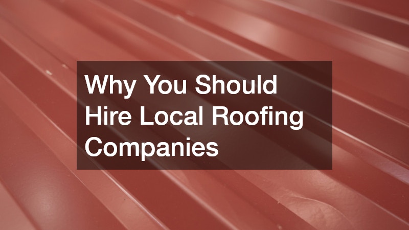 Why You Should Hire Local Roofing Companies