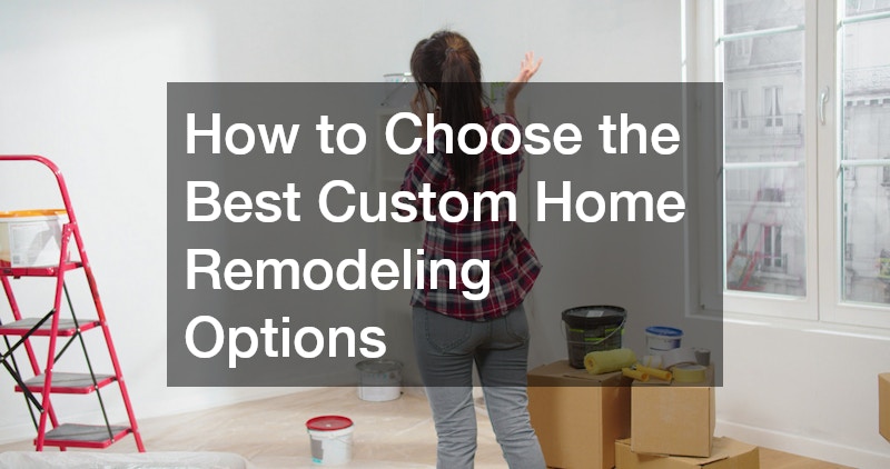 How to Choose the Best Custom Home Remodeling Options