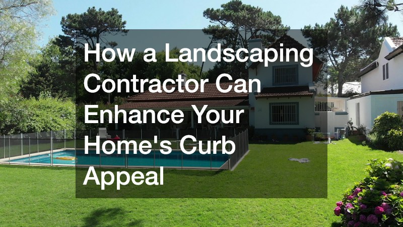 How a Landscaping Contractor Can Enhance Your Homes Curb Appeal